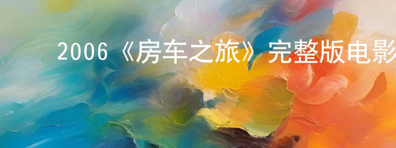 ﻿陈辉灿发布﻿2006《房车之旅》完整版电影/在线观看/百度云-美剧天堂